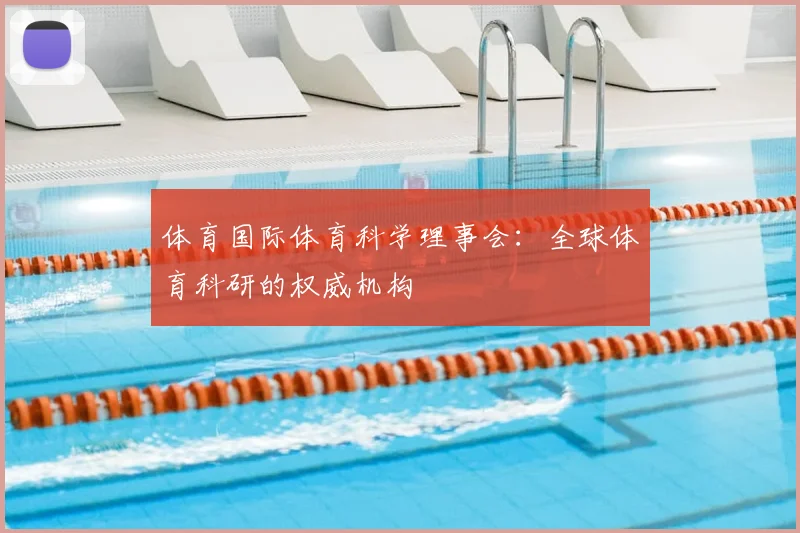 体育国际体育科学理事会：全球体育科研的权威机构