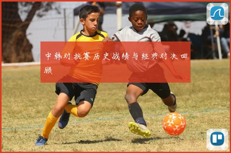 中韩对抗赛历史战绩与经典对决回顾