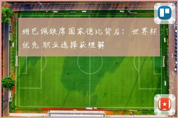 姆巴佩缺席国家德比背后：世界杯优先 职业选择获理解