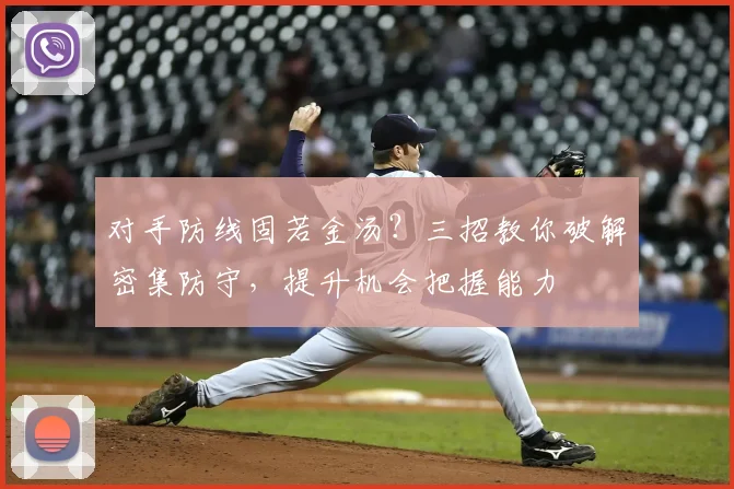 对手防线固若金汤？三招教你破解密集防守，提升机会把握能力