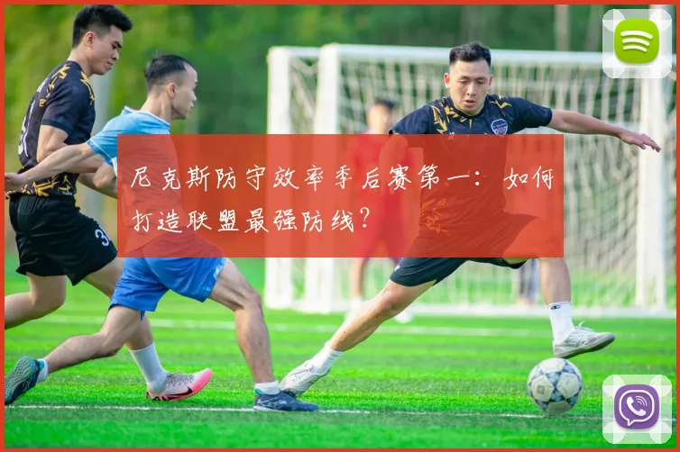 尼克斯防守效率季后赛第一：如何打造联盟最强防线？
