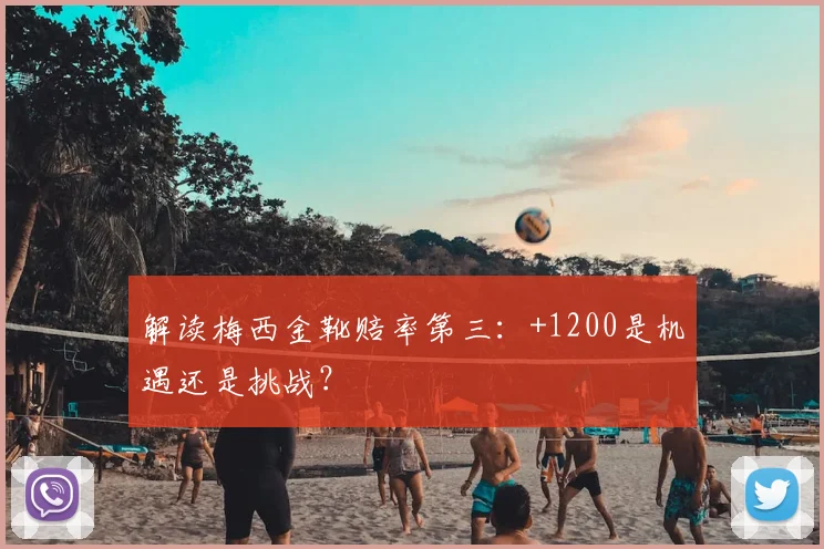 解读梅西金靴赔率第三:+1200是机遇还是挑战?