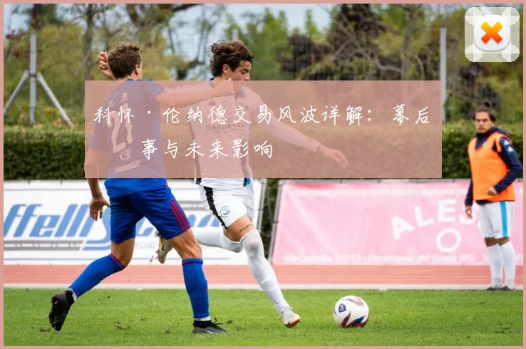 科怀·伦纳德交易风波详解：幕后故事与未来影响