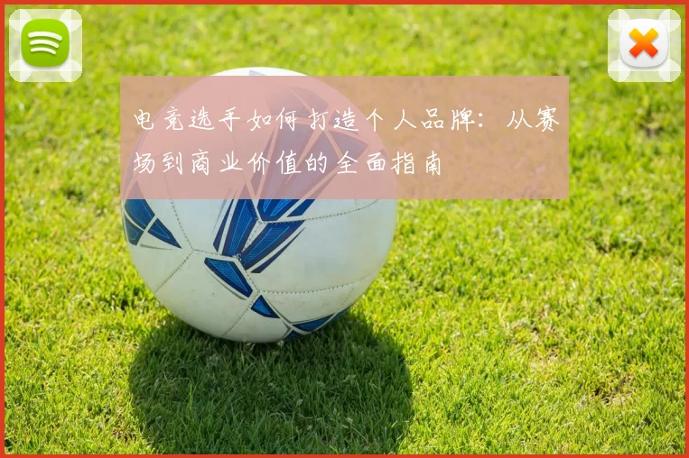 电竞选手如何打造个人品牌:从赛场到商业价值的全面指南