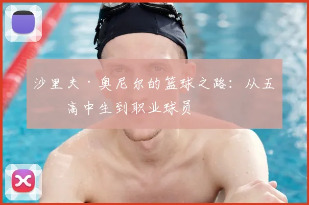 沙里夫·奥尼尔的篮球之路:从五星高中生到职业球员