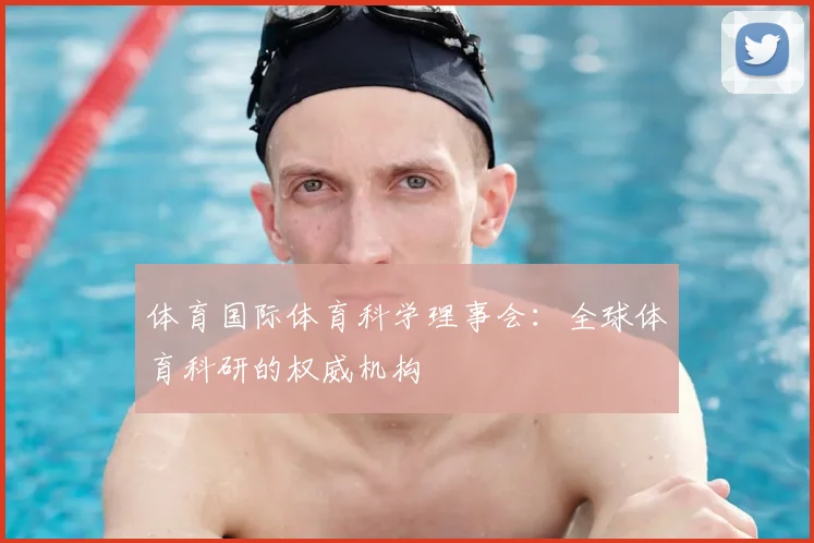 体育国际体育科学理事会：全球体育科研的权威机构