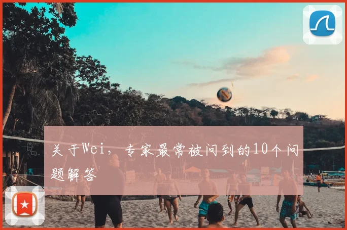 关于Wei，专家最常被问到的10个问题解答