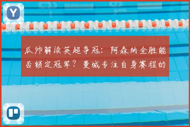 瓜帅解读英超争冠：阿森纳全胜能否锁定冠军？曼城专注自身赛程的深层分析