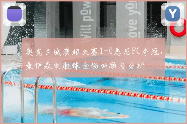 奥克兰城澳超决赛1-0悉尼FC夺冠,豪伊森制胜球全场回顾与分析