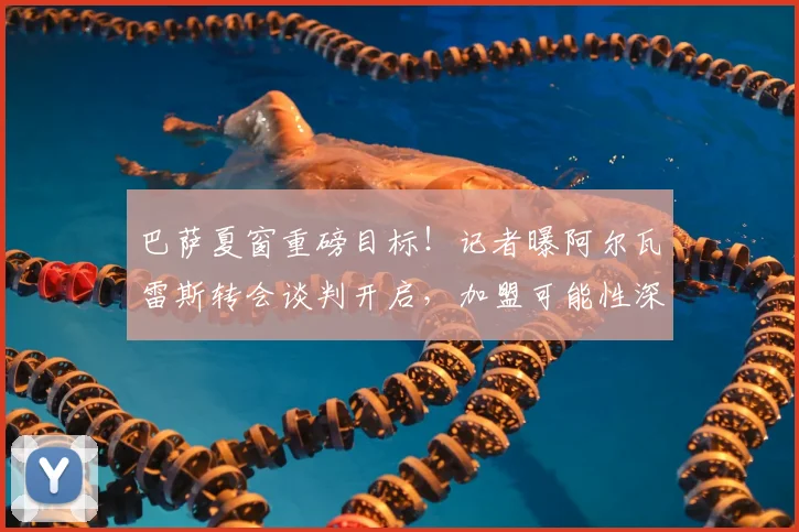 巴萨夏窗重磅目标！记者曝阿尔瓦雷斯转会谈判开启，加盟可能性深度解析