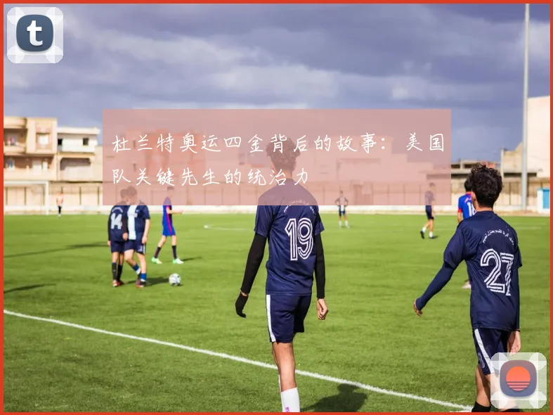 杜兰特奥运四金背后的故事:美国队关键先生的统治力
