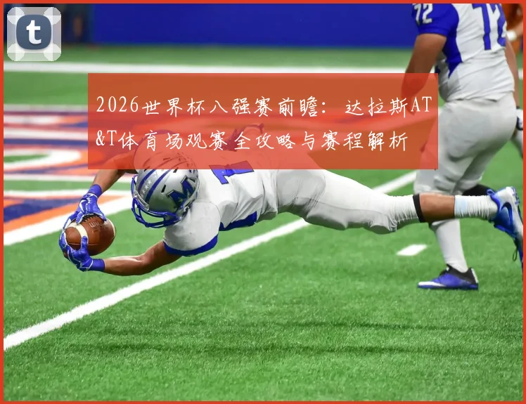 2026世界杯八强赛前瞻：达拉斯AT&T体育场观赛全攻略与赛程解析