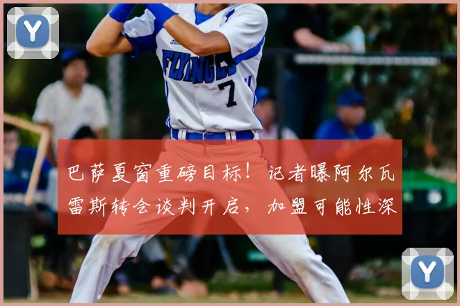 巴萨夏窗重磅目标！记者曝阿尔瓦雷斯转会谈判开启，加盟可能性深度解析