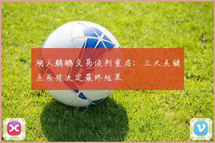 湖人鹈鹕交易谈判重启：三大关键点或将决定最终结果