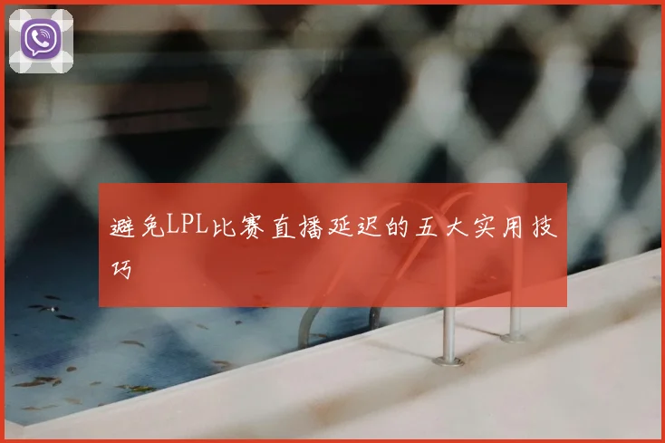 避免LPL比赛直播延迟的五大实用技巧